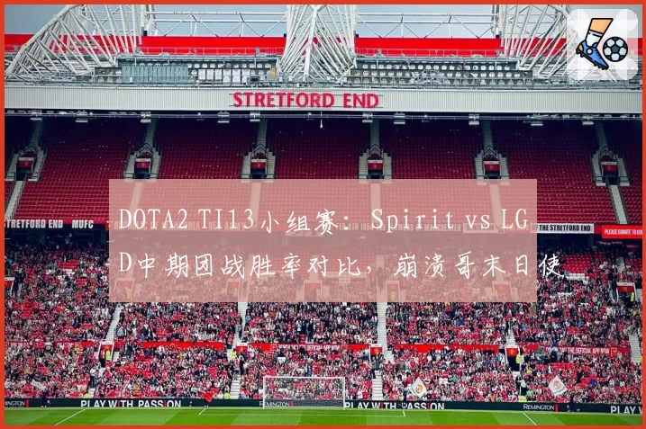 DOTA2 TI13小组赛:Spirit vs LGD中期团战胜率对比,崩溃哥末日使者成关键变量