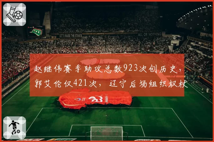 赵继伟赛季助攻总数923次创历史，郭艾伦仅421次，辽宁后场组织权杖完成交接__br_