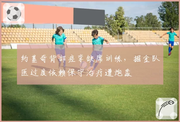 约基奇背部痉挛缺席训练，掘金队医过度依赖保守治疗遭炮轰
