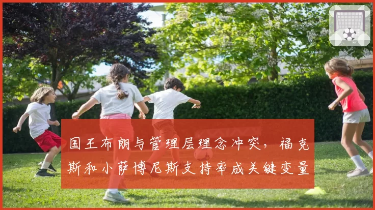 国王布朗与管理层理念冲突，福克斯和小萨博尼斯支持率成关键变量？
