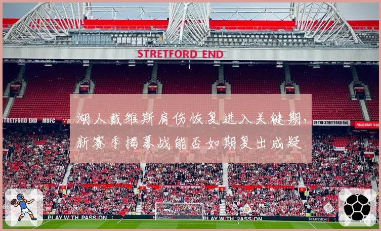 湖人戴维斯肩伤恢复进入关键期，新赛季揭幕战能否如期复出成疑