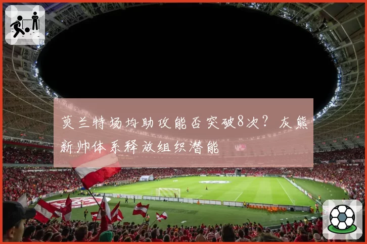 莫兰特场均助攻能否突破8次？灰熊新帅体系释放组织潜能