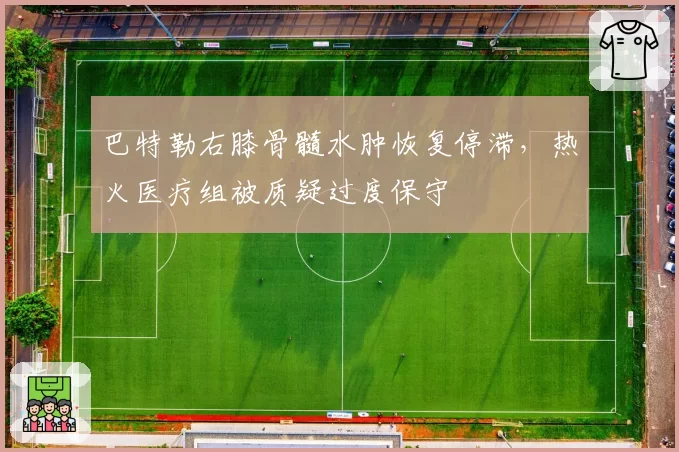 巴特勒右膝骨髓水肿恢复停滞，热火医疗组被质疑过度保守