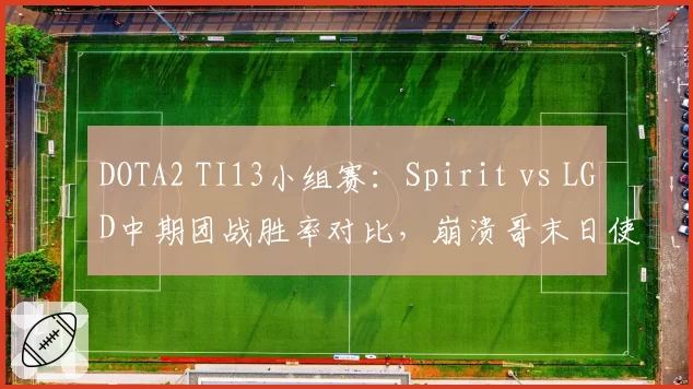 DOTA2 TI13小组赛:Spirit vs LGD中期团战胜率对比,崩溃哥末日使者成关键变量
