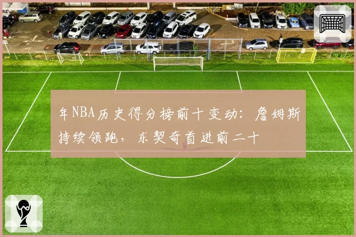 年NBA历史得分榜前十变动：詹姆斯持续领跑，东契奇首进前二十