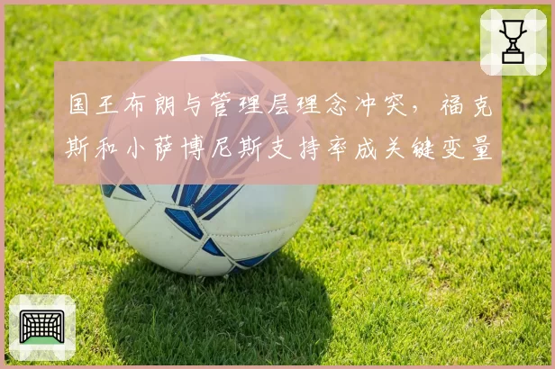 国王布朗与管理层理念冲突，福克斯和小萨博尼斯支持率成关键变量？