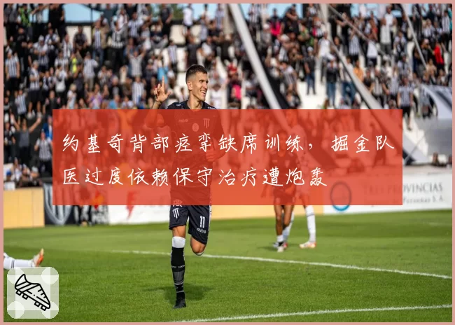 约基奇背部痉挛缺席训练，掘金队医过度依赖保守治疗遭炮轰
