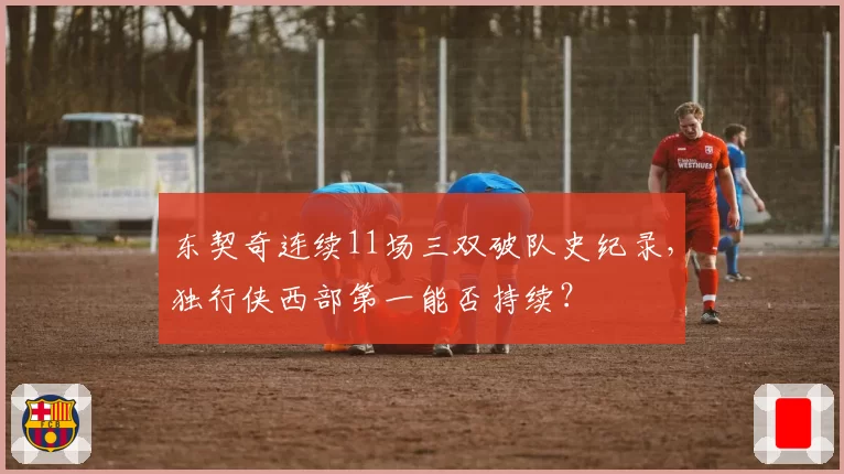 东契奇连续11场三双破队史纪录，独行侠西部第一能否持续？