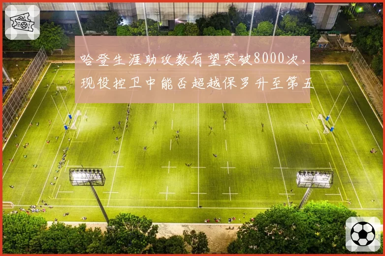 哈登生涯助攻数有望突破8000次，现役控卫中能否超越保罗升至第五？