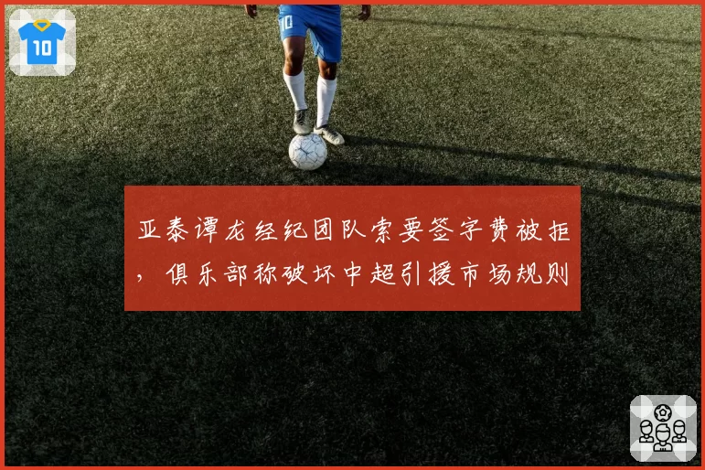 亚泰谭龙经纪团队索要签字费被拒，俱乐部称破坏中超引援市场规则