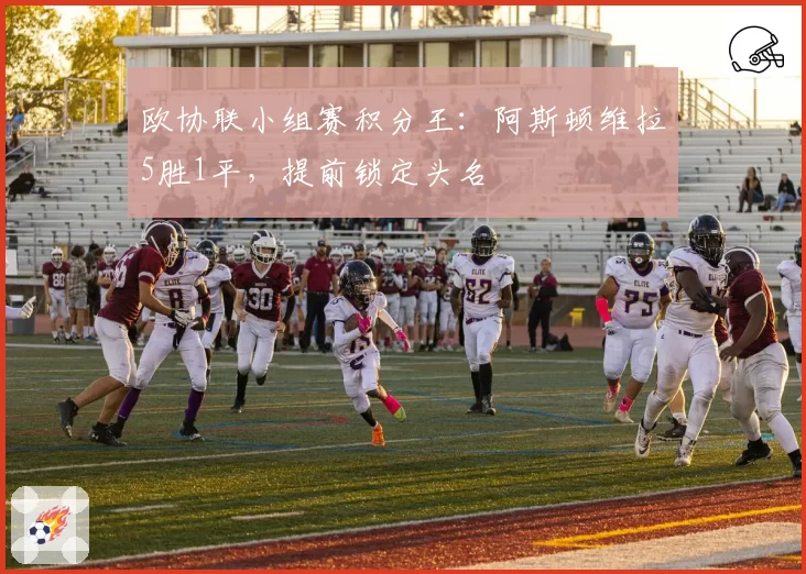 欧协联小组赛积分王：阿斯顿维拉5胜1平，提前锁定头名