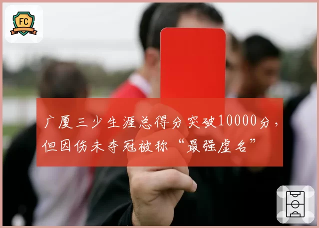 广厦三少生涯总得分突破10000分，但因伤未夺冠被称“最强虚名”