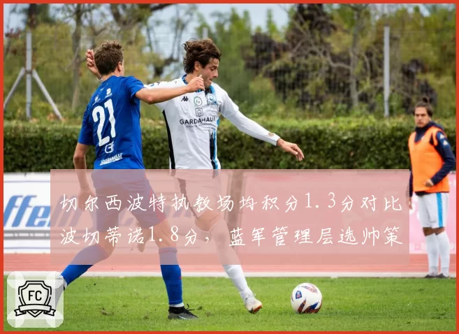 切尔西波特执教场均积分1.3分对比波切蒂诺1.8分，蓝军管理层选帅策略失误